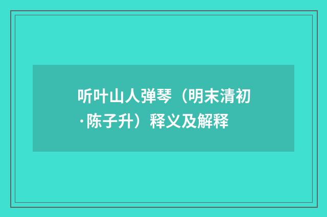 听叶山人弹琴（明末清初·陈子升）释义及解释
