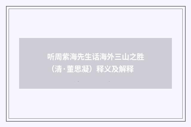 听周紫海先生话海外三山之胜（清·董思凝）释义及解释