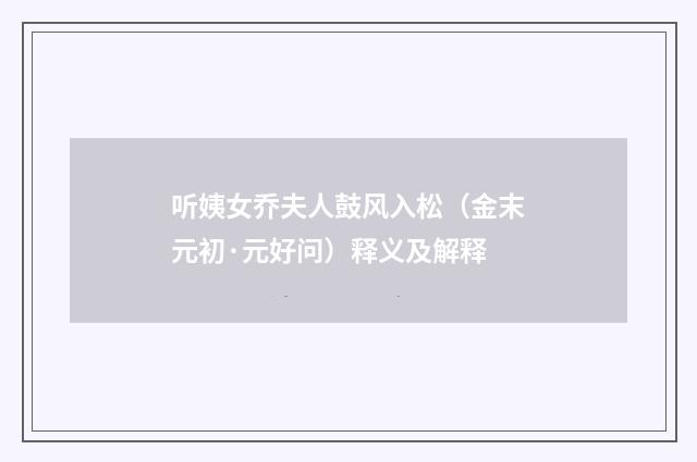 听姨女乔夫人鼓风入松（金末元初·元好问）释义及解释