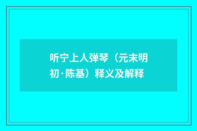 听宁上人弹琴（元末明初·陈基）释义及解释