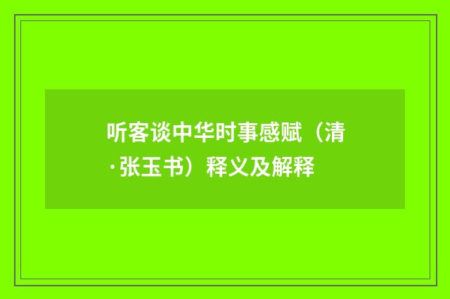 听客谈中华时事感赋（清·张玉书）释义及解释
