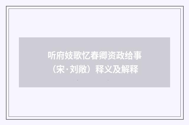 听府妓歌忆春卿资政给事（宋·刘敞）释义及解释