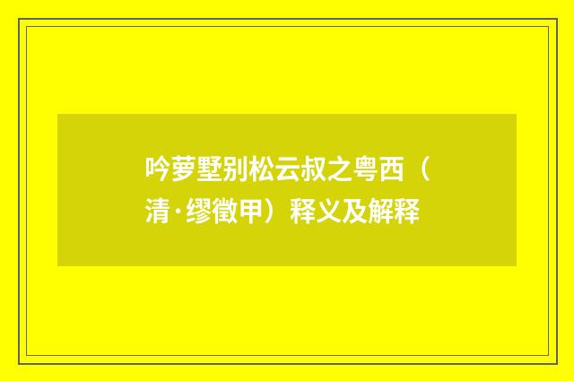 吟萝墅别松云叔之粤西（清·缪徵甲）释义及解释