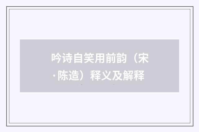 吟诗自笑用前韵（宋·陈造）释义及解释