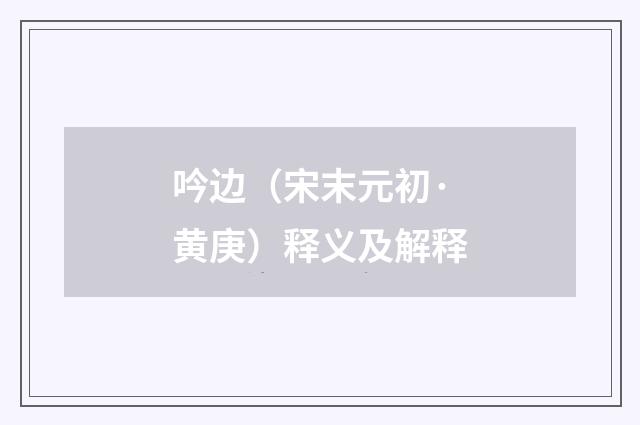 吟边（宋末元初·黄庚）释义及解释