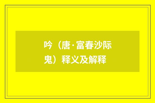 吟（唐·富春沙际鬼）释义及解释
