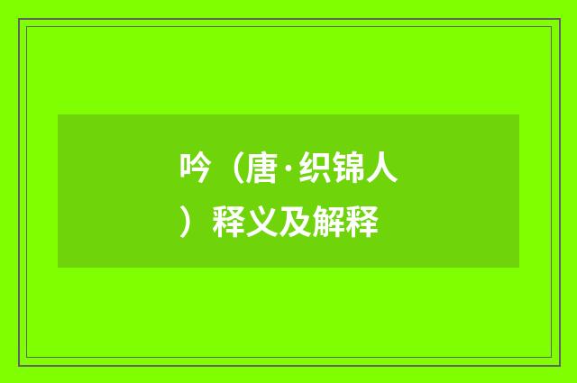 吟（唐·织锦人）释义及解释