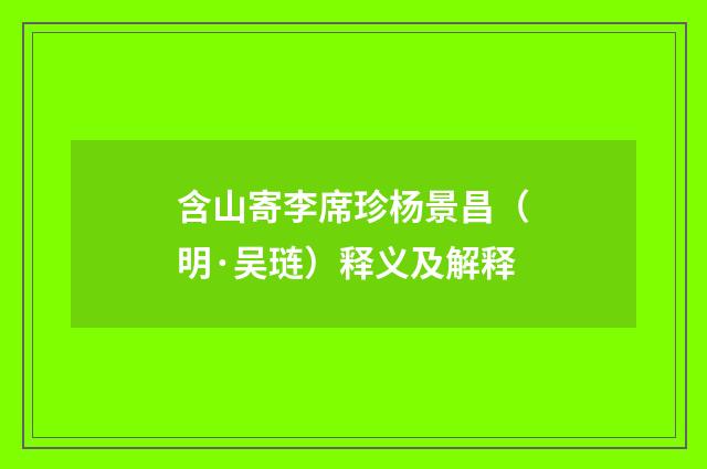 含山寄李席珍杨景昌（明·吴琏）释义及解释