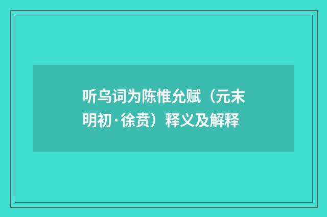 听乌词为陈惟允赋（元末明初·徐贲）释义及解释