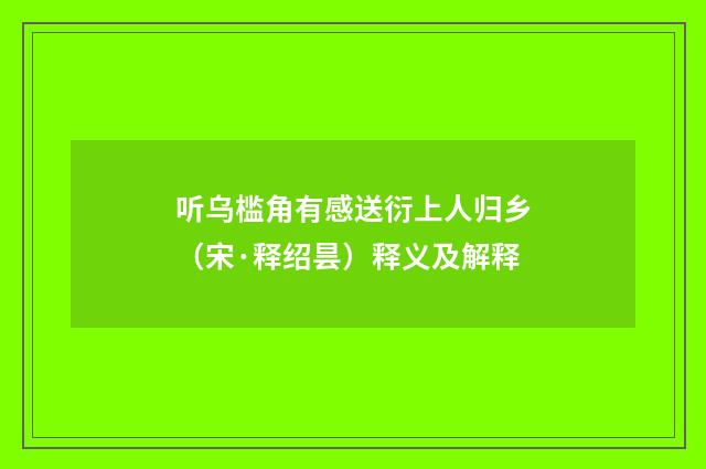 听乌槛角有感送衍上人归乡（宋·释绍昙）释义及解释