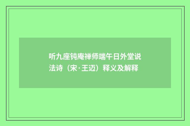 听九座钝庵禅师端午日外堂说法诗（宋·王迈）释义及解释