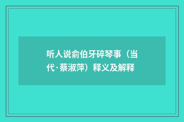 听人说俞伯牙碎琴事（当代·蔡淑萍）释义及解释
