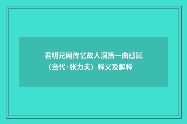 君明兄网传忆故人洞箫一曲感赋（当代·张力夫）释义及解释
