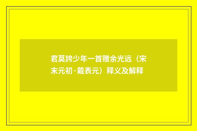 君莫誇少年一首赠余光远（宋末元初·戴表元）释义及解释