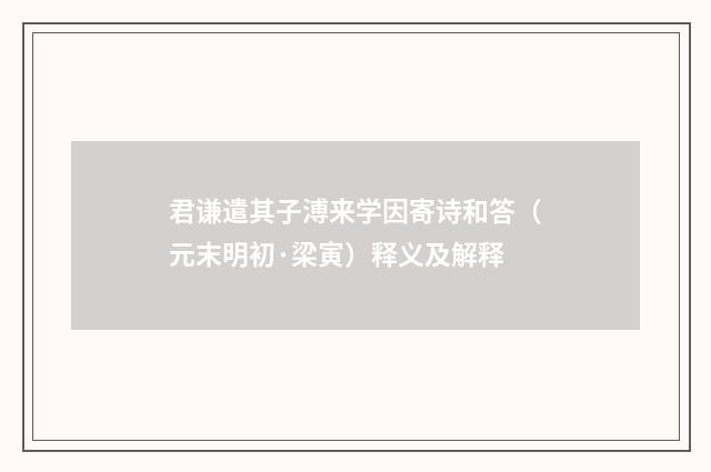 君谦遣其子溥来学因寄诗和答（元末明初·梁寅）释义及解释