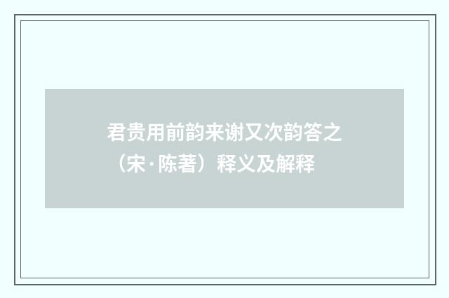 君贵用前韵来谢又次韵答之（宋·陈著）释义及解释