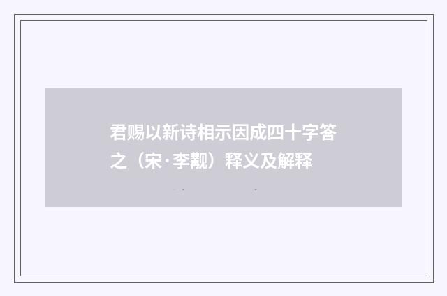 君赐以新诗相示因成四十字答之（宋·李觏）释义及解释