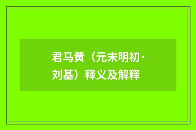 君马黄（元末明初·刘基）释义及解释