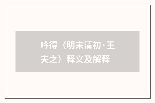 吟得（明末清初·王夫之）释义及解释