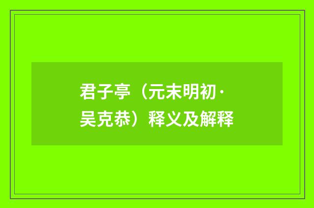 君子亭（元末明初·吴克恭）释义及解释