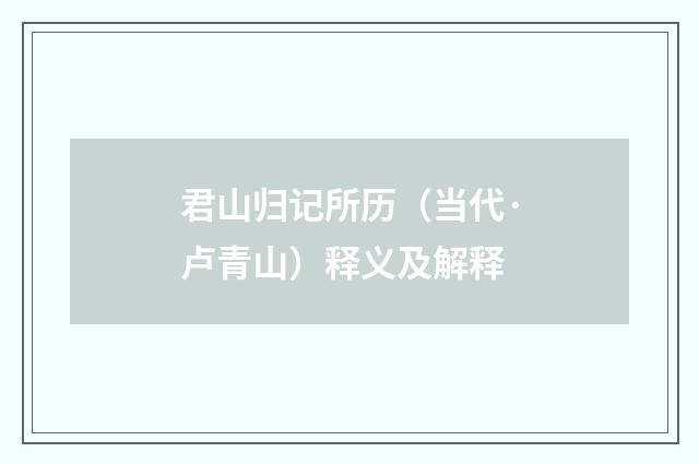君山归记所历（当代·卢青山）释义及解释