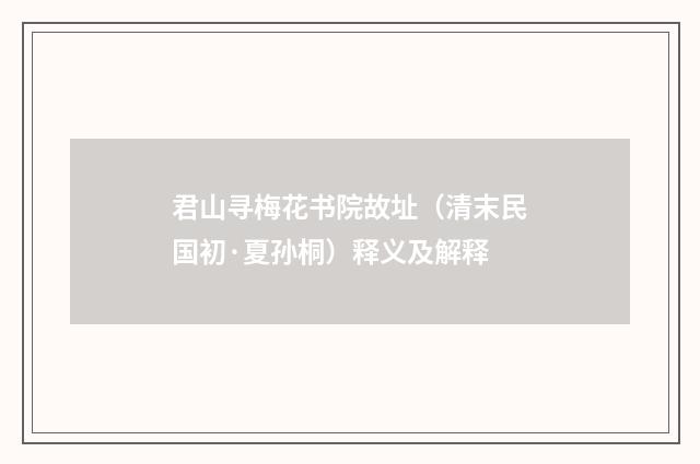 君山寻梅花书院故址（清末民国初·夏孙桐）释义及解释