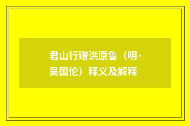 君山行赠洪原鲁（明·吴国伦）释义及解释