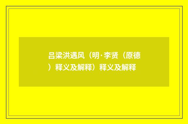 吕梁洪遇风（明·李贤（原德）释义及解释）释义及解释