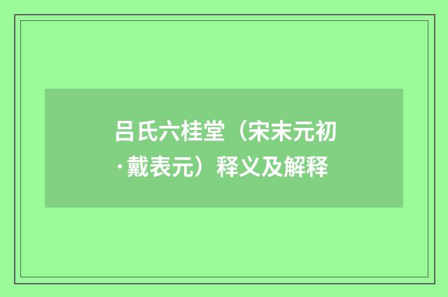 吕氏六桂堂（宋末元初·戴表元）释义及解释
