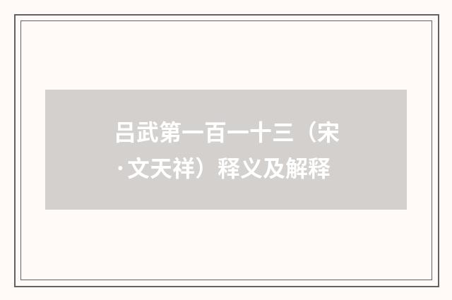 吕武第一百一十三（宋·文天祥）释义及解释