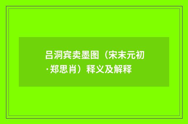 吕洞宾卖墨图（宋末元初·郑思肖）释义及解释