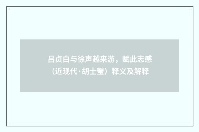 吕贞白与徐声越来游，赋此志感（近现代·胡士瑩）释义及解释