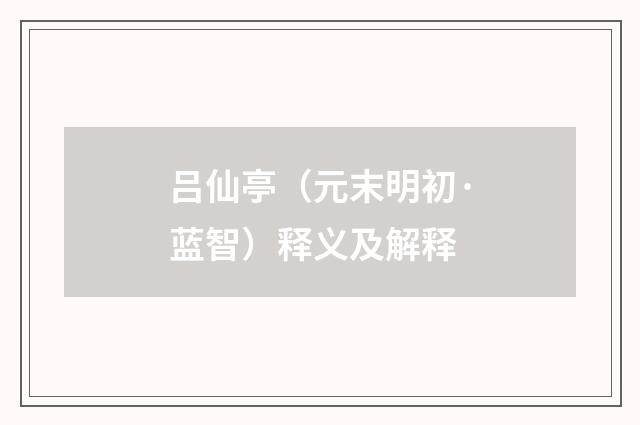 吕仙亭（元末明初·蓝智）释义及解释