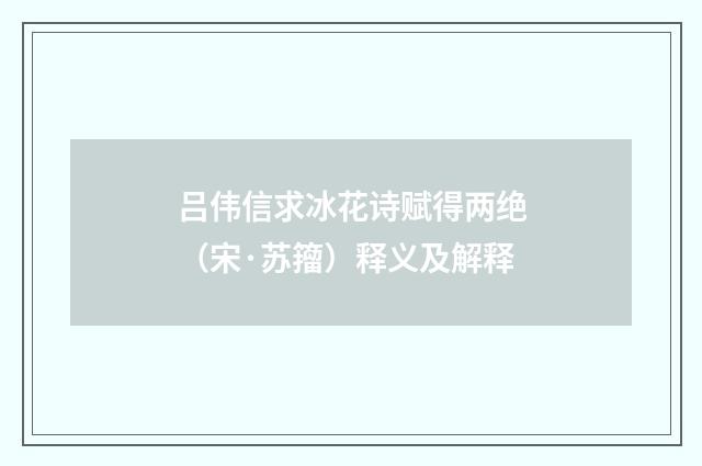吕伟信求冰花诗赋得两绝（宋·苏籀）释义及解释