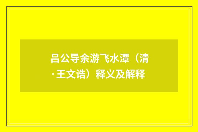 吕公导余游飞水潭（清·王文诰）释义及解释