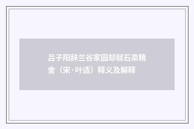 吕子阳辞兰谷家园却就石泉精舍（宋·叶适）释义及解释