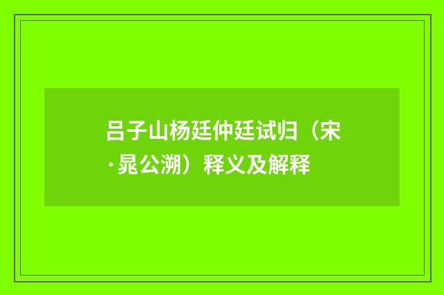 吕子山杨廷仲廷试归（宋·晁公溯）释义及解释