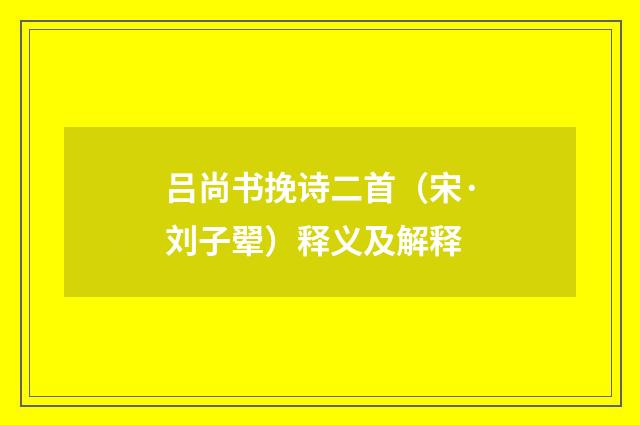 吕尚书挽诗二首（宋·刘子翚）释义及解释