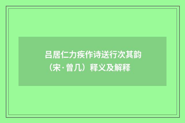 吕居仁力疾作诗送行次其韵（宋·曾几）释义及解释