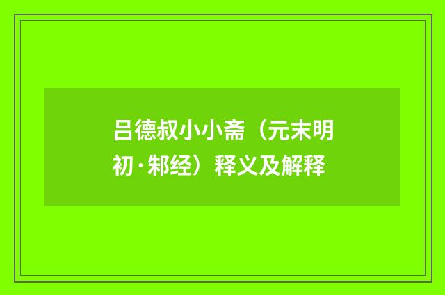 吕德叔小小斋（元末明初·邾经）释义及解释