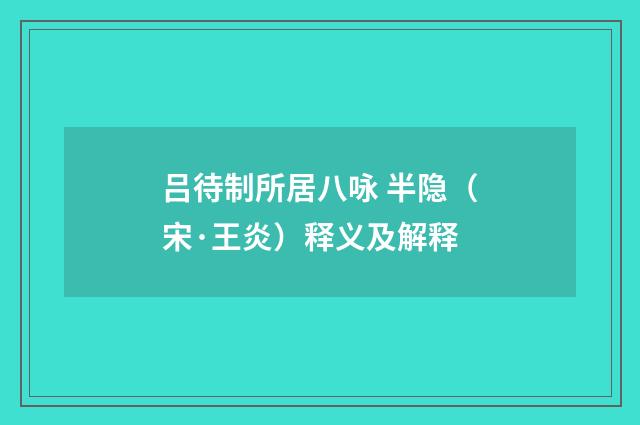 吕待制所居八咏 半隐（宋·王炎）释义及解释
