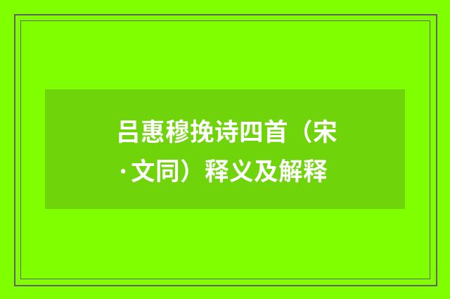 吕惠穆挽诗四首（宋·文同）释义及解释