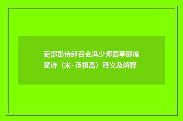吏部彭侍郎召会冯少师园亭即席赋诗（宋·范祖禹）释义及解释