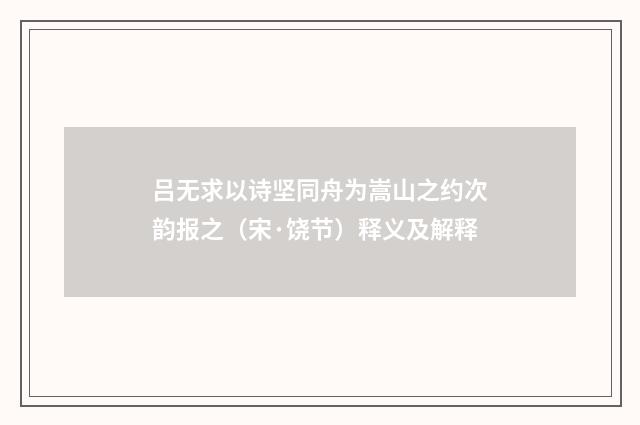 吕无求以诗坚同舟为嵩山之约次韵报之（宋·饶节）释义及解释