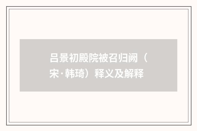 吕景初殿院被召归阙（宋·韩琦）释义及解释