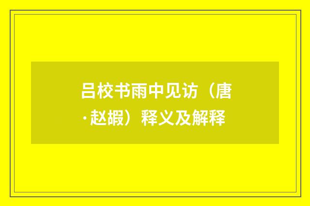 吕校书雨中见访（唐·赵嘏）释义及解释