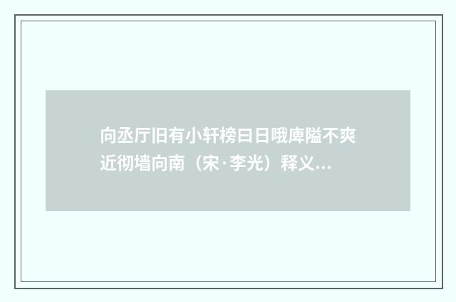 向丞厅旧有小轩榜曰日哦庳隘不爽近彻墙向南（宋·李光）释义及解释