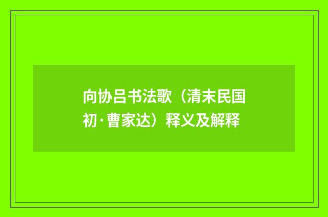 向协吕书法歌（清末民国初·曹家达）释义及解释