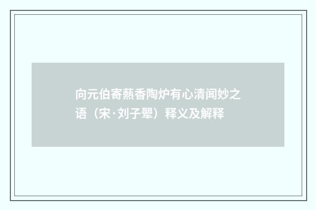 向元伯寄爇香陶炉有心清闻妙之语（宋·刘子翚）释义及解释