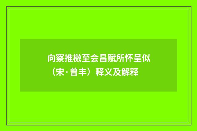 向察推檄至会昌赋所怀呈似（宋·曾丰）释义及解释